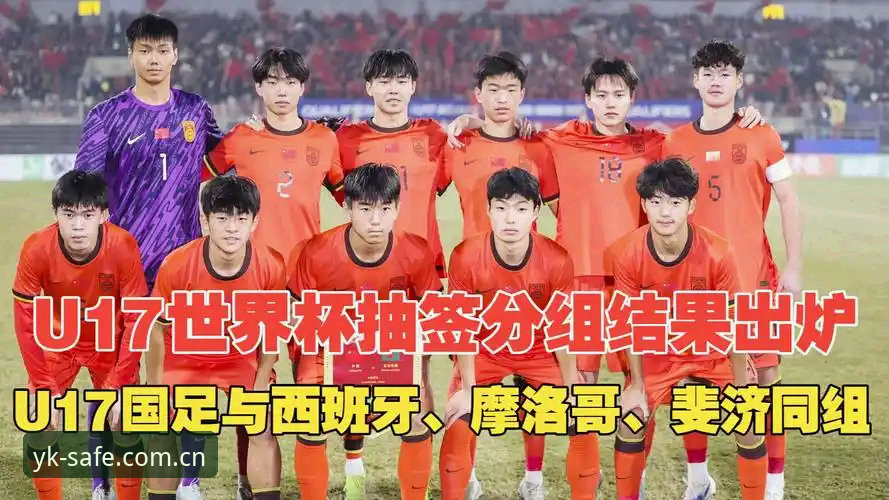 U17世界杯抽签结果最新消息：中国男女足分别与西班牙、美国队同组，云开体育平台独家观赛指南